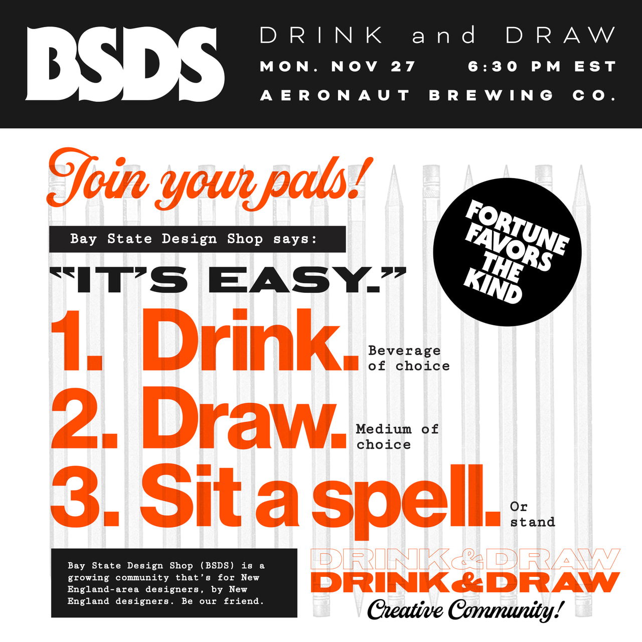 Bay State Design Shop Drink and Draw poster in orange, black and white: Join your pals! Drink, draw, sit a spell. Monday November 27, 6:30 PM EST, Aeronaut Brewing Co.; Fortune favors the kind.
