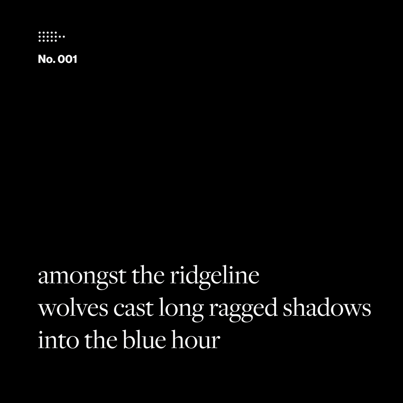 Poem No. 001: amongst the ridgeline / wolves cast long ragged shadows / into the blue hour.