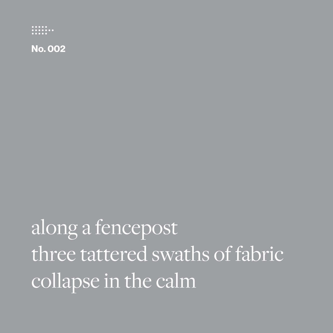 Poem No. 002: along a fencepost / three tattered swaths of fabric / collapse in the calm.
