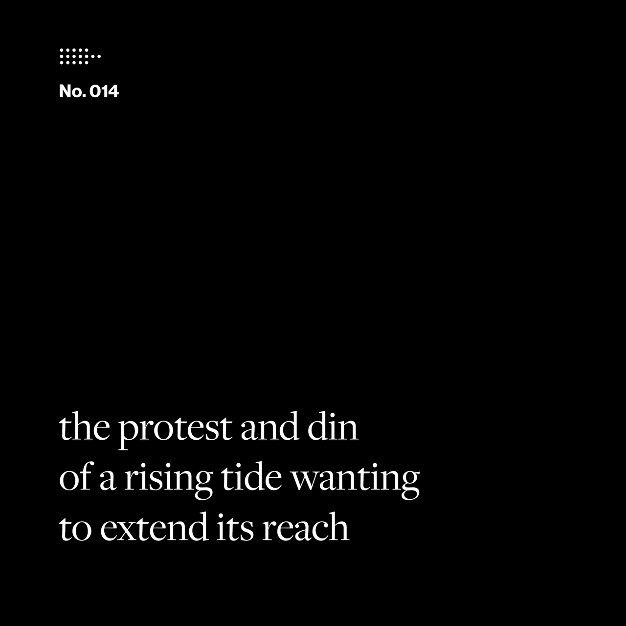 Poem No. 014: the protest and din / of a rising tide wanting / to extend its reach.