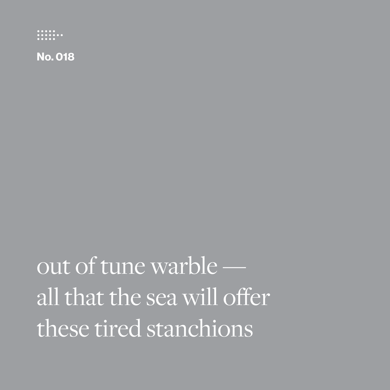 Poem No. 018: out of tune warble— / all that the sea will offer / these tired stanchions.
