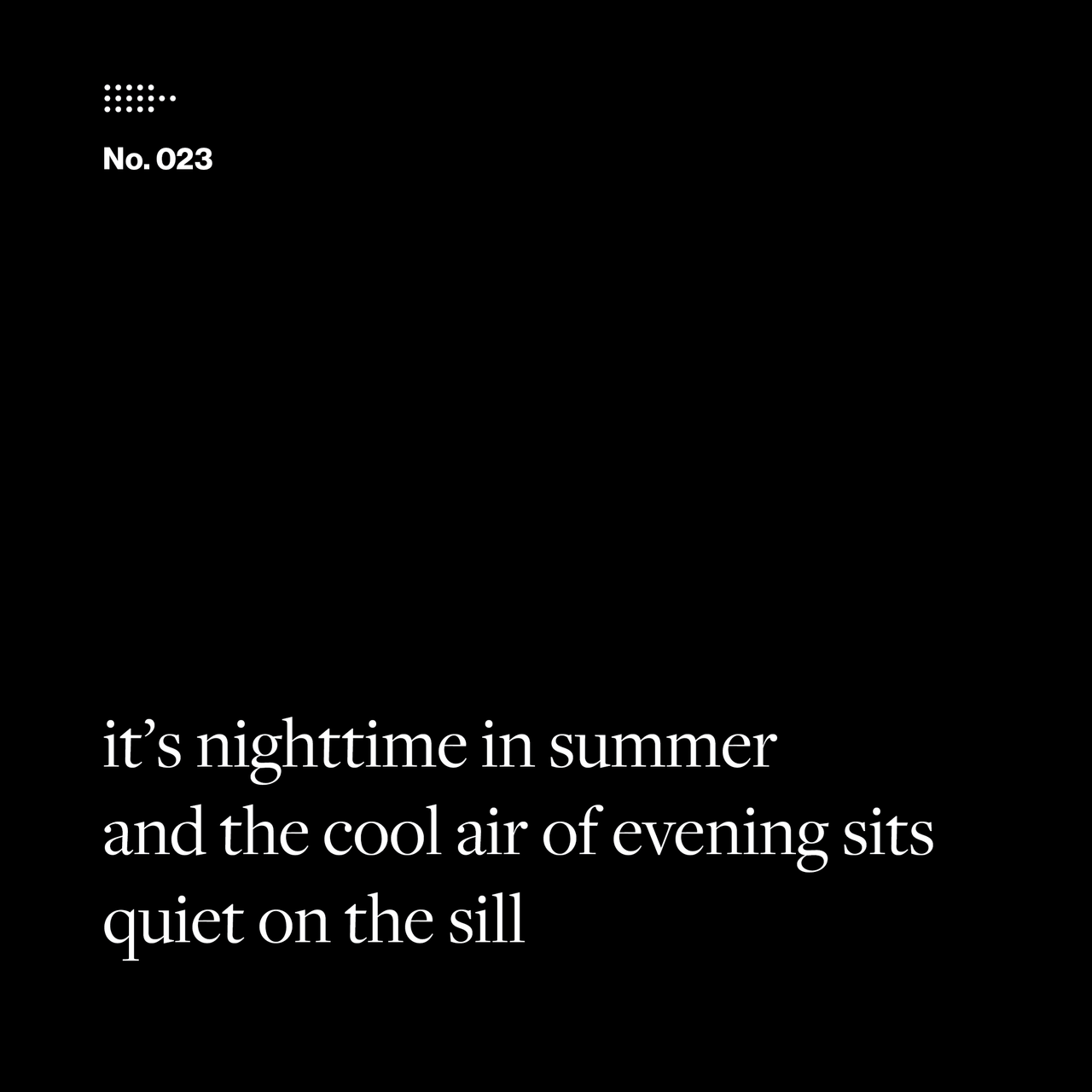 Poem No. 023: it’s nighttime in summer / and the cool air of evening sits / quiet on the sill.