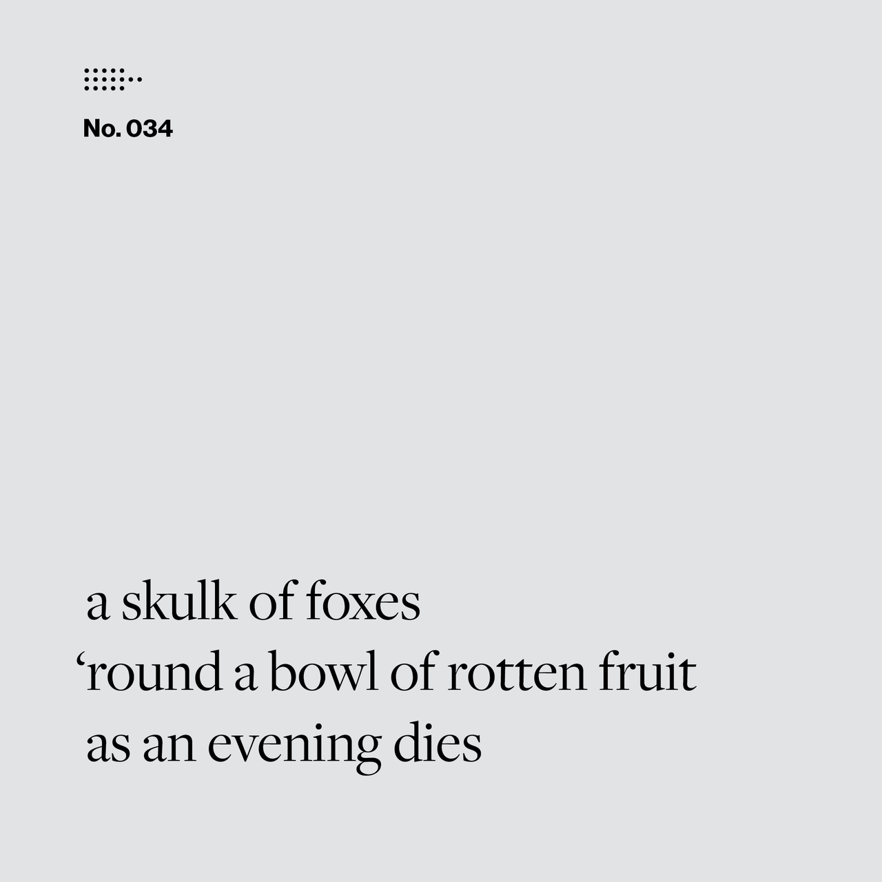 Poem No. 034: a skulk of foxes / ’round a bowl of rotten fruit / as an evening dies.
