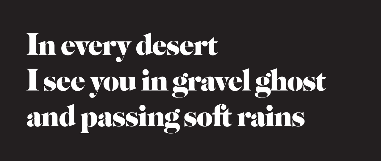 Poem in white serif lettering on dark brown: In every desert / I see you in gravel ghost / and passing soft rains.