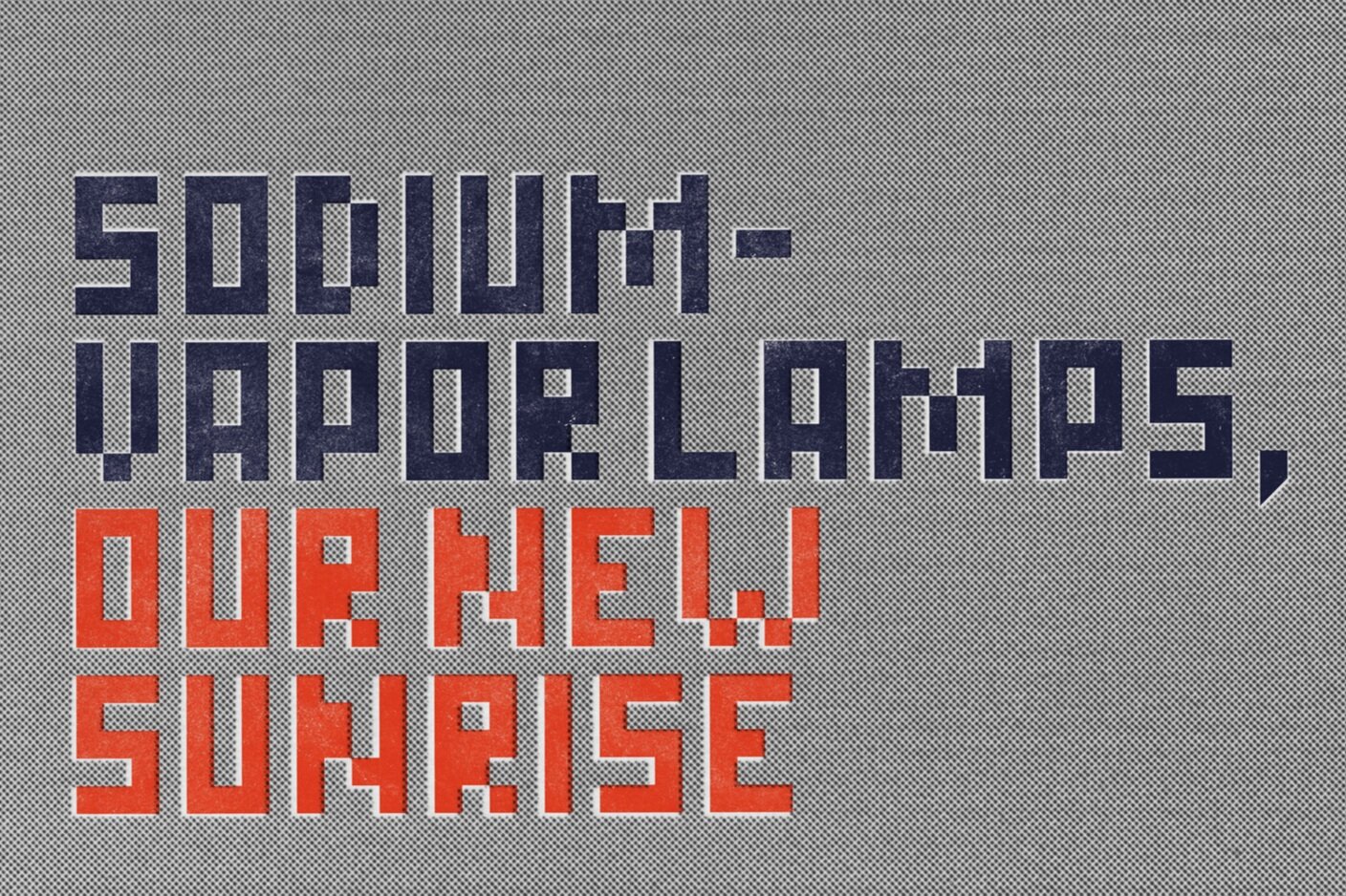 Sodium-vapor lamps, our new sunrise. Dark blue and red geometric lettering on a gray halftone background.